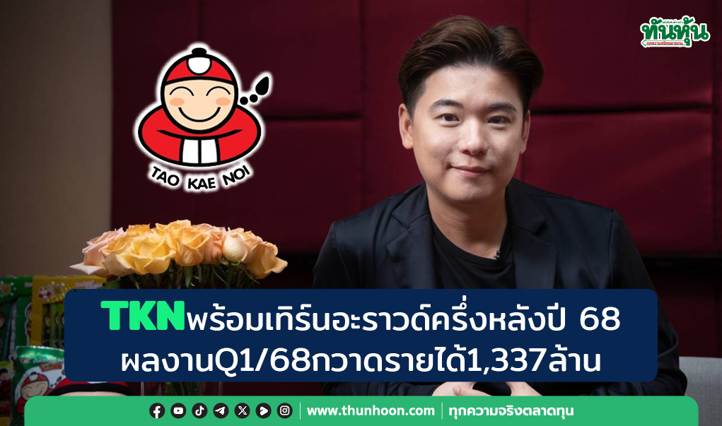 TKNพร้อมเทิร์นอะราวด์ครึ่งหลังปี 68  ผลงานQ1/68กวาดรายได้1,337ล้าน
